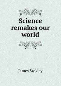 Science remakes our world