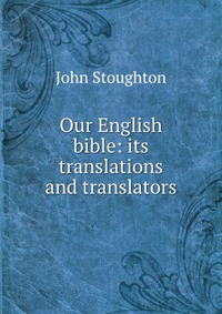 Our English bible: its translations and translators