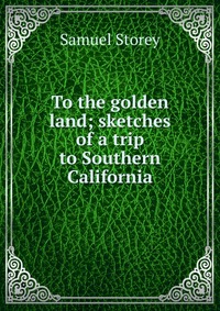 To the golden land; sketches of a trip to Southern California