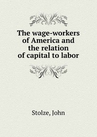 The wage-workers of America and the relation of capital to labor