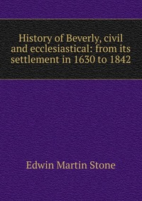 History of Beverly, civil and ecclesiastical: from its settlement in 1630 to 1842