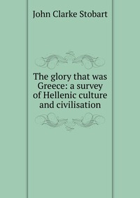 The glory that was Greece: a survey of Hellenic culture and civilisation