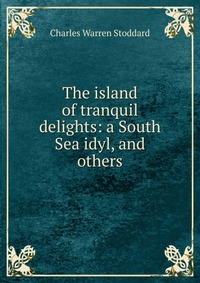 The island of tranquil delights: a South Sea idyl, and others