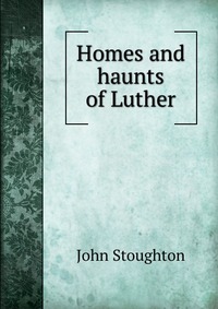 Homes and haunts of Luther