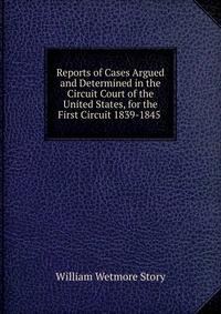 Reports of Cases Argued and Determined in the Circuit Court of the United States, for the First Circuit 1839-1845