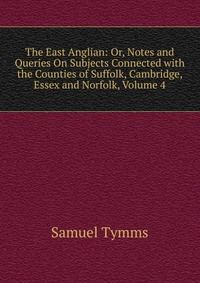 The East Anglian: Or, Notes and Queries On Subjects Connected with the Counties of Suffolk, Cambridge, Essex and Norfolk, Volume 4