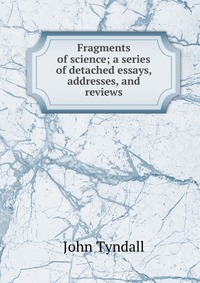 Fragments of science; a series of detached essays, addresses, and reviews