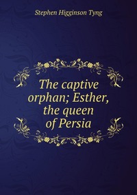 The captive orphan; Esther, the queen of Persia