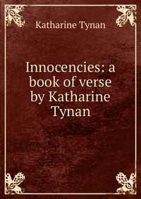 Innocencies: a book of verse by Katharine Tynan