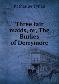 Three fair maids, or, The Burkes of Derrymore