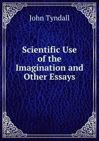 Scientific Use of the Imagination and Other Essays