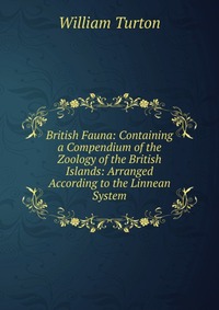 British Fauna: Containing a Compendium of the Zoology of the British Islands: Arranged According to the Linnean System