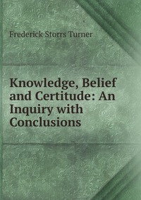 Knowledge, Belief and Certitude: An Inquiry with Conclusions