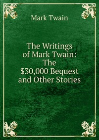 The Writings of Mark Twain: The $30,000 Bequest and Other Stories