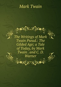 The Writings of Mark Twain Pseud.: The Gilded Age; a Tale of Today, by Mark Twain . and C. D. Warner