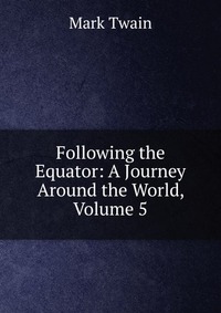 Following the Equator: A Journey Around the World, Volume 5