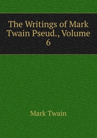 The Writings of Mark Twain Pseud., Volume 6