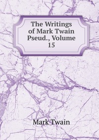 The Writings of Mark Twain Pseud., Volume 15