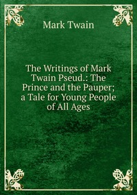 The Writings of Mark Twain Pseud.: The Prince and the Pauper; a Tale for Young People of All Ages