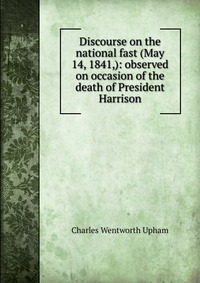 Discourse on the national fast (May 14, 1841,): observed on occasion of the death of President Harrison