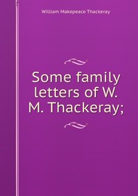 Some family letters of W.M. Thackeray;