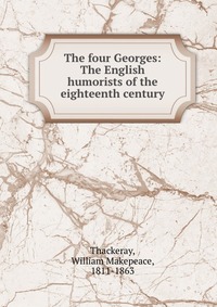 The four Georges: The English humorists of the eighteenth century