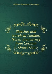 Sketches and travels in London; Notes of a journey from Cornhill to Grand Cairo