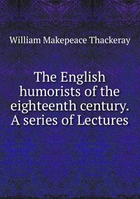 The English humorists of the eighteenth century. A series of Lectures