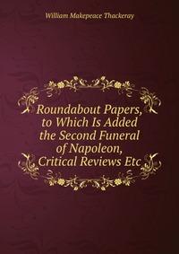 Roundabout Papers, to Which Is Added the Second Funeral of Napoleon, Critical Reviews Etc