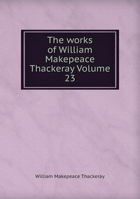 The works of William Makepeace Thackeray Volume 23