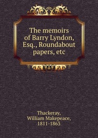 The memoirs of Barry Lyndon, Esq., Roundabout papers, etc