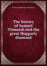 The history of Samuel Titmarsh and the great Hoggarty diamond