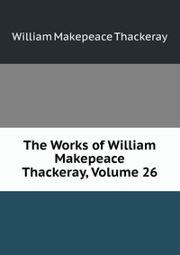 The Works of William Makepeace Thackeray, Volume 26