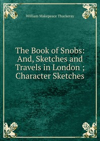 The Book of Snobs: And, Sketches and Travels in London ; Character Sketches