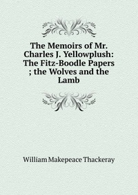 The Memoirs of Mr. Charles J. Yellowplush: The Fitz-Boodle Papers ; the Wolves and the Lamb