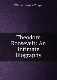 Theodore Roosevelt: An Intimate Biography