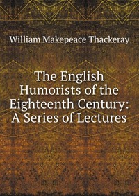 The English Humorists of the Eighteenth Century: A Series of Lectures