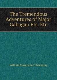 The Tremendous Adventures of Major Gahagan Etc. Etc