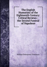 The English Humorists of the Eighteenth Century: Critical Reviews ; the Second Funeral of Napoleon