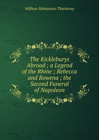 The Kickleburys Abroad ; a Legend of the Rhine ; Rebecca and Rowena ; the Second Funeral of Napoleon