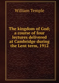 The kingdom of God; a course of four lectures delivered at Cambridge during the Lent term, 1912