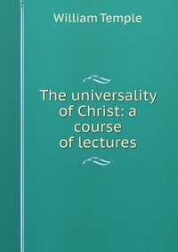 The universality of Christ: a course of lectures