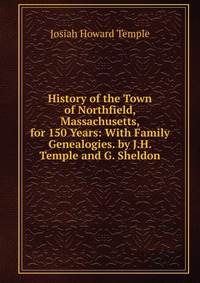 History of the Town of Northfield, Massachusetts, for 150 Years: With Family Genealogies. by J.H. Temple and G. Sheldon