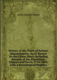 History of the Town of Palmer, Massachusetts: Early Known As the Elbow Tract: Including Records of the Plantation, District and Town, 1716-1889. with a Genealogical Register