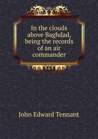 In the clouds above Baghdad, being the records of an air commander