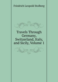 Travels Through Germany, Switzerland, Italy, and Sicily, Volume 1