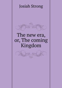 The new era, or, The coming Kingdom