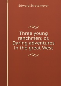 Three young ranchmen; or, Daring adventures in the great West