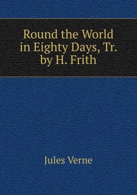 Round the World in Eighty Days, Tr. by H. Frith