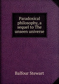 Paradoxical philosophy, a sequel to The unseen universe